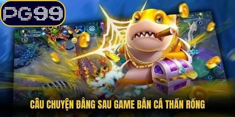 Câu chuyện đằng sau game bắn cá thần rồng