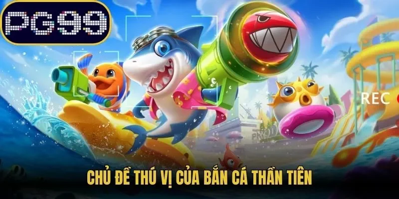 Chủ đề thú vị của bắn cá thần tiên