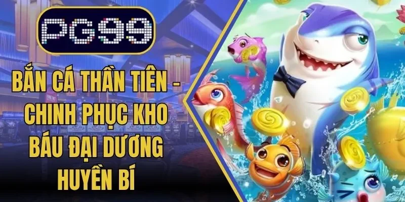 Bắn Cá Thần Tiên – Chinh Phục Kho Báu Đại Dương Huyền Bí