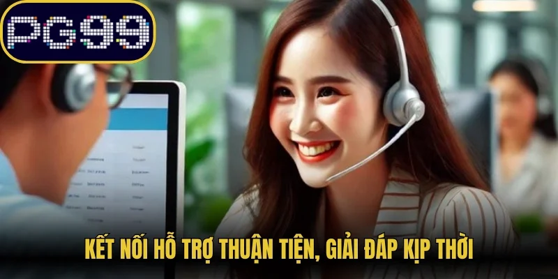 Kết nối hỗ trợ thuận tiện, giải đáp kịp thời