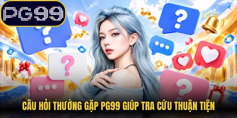 Câu hỏi thường gặp PG99 giúp tra cứu thuận tiện