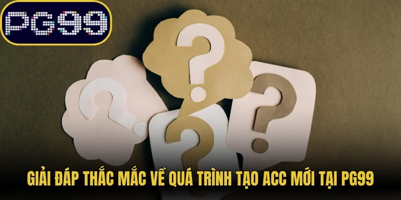 Giải đáp thắc mắc về quá trình tạo acc mới tại PG99