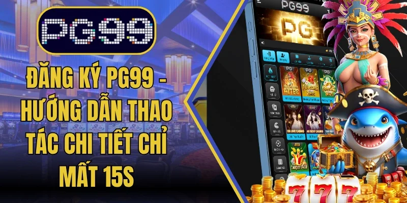 Đăng Ký PG99 - Hướng Dẫn Thao Tác Chi Tiết Chỉ Mất 15S