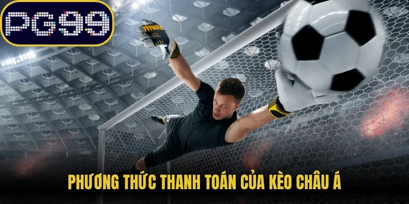 Phương thức thanh toán của kèo Châu Á