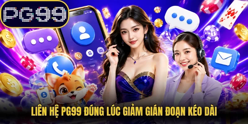 Liên hệ PG99 đúng lúc giảm gián đoạn kéo dài