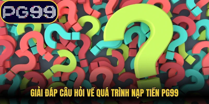 Giải đáp câu hỏi về quá trình nạp tiền PG99