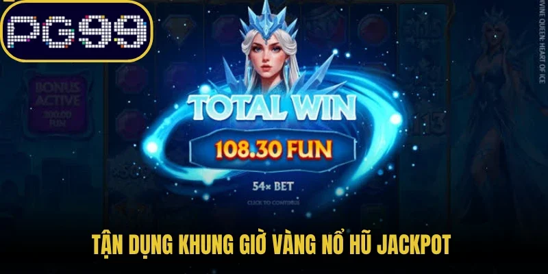 Tận dụng khung giờ vàng nổ hũ Jackpot để mang về phần thưởng