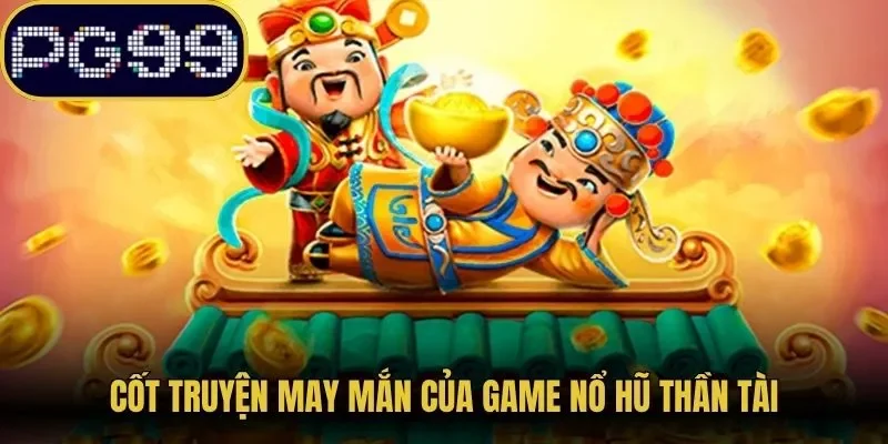 Cốt truyện may mắn của game nổ hũ thần tài