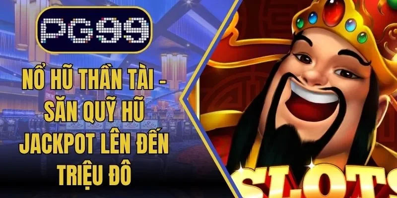 Nổ Hũ Thần Tài – Săn Quỹ Hũ Jackpot Lên Đến Triệu Đô