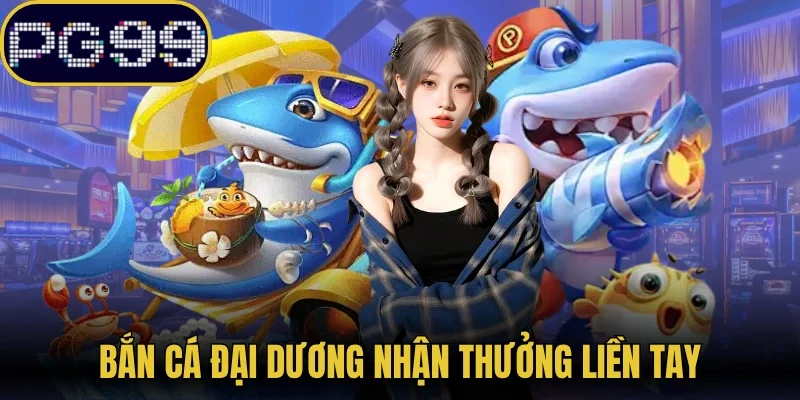 Bắn cá đại dương nhận thưởng liền tay