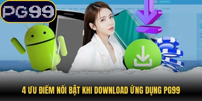 4 ưu điểm nổi bật khi download ứng dụng PG99