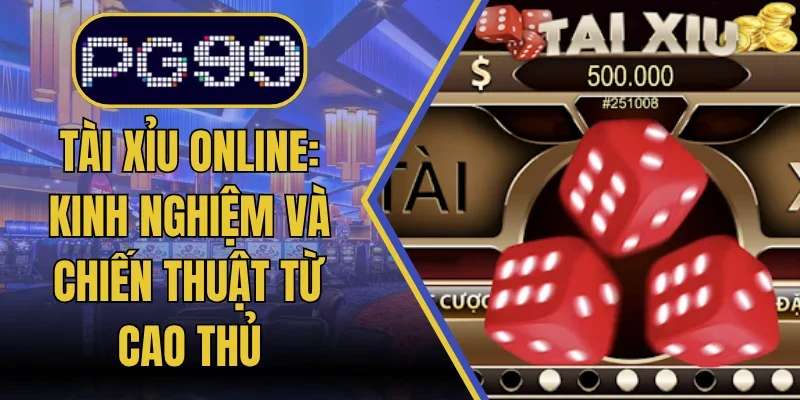 Tài Xỉu Online: Kinh Nghiệm Và Chiến Thuật Từ Cao Thủ