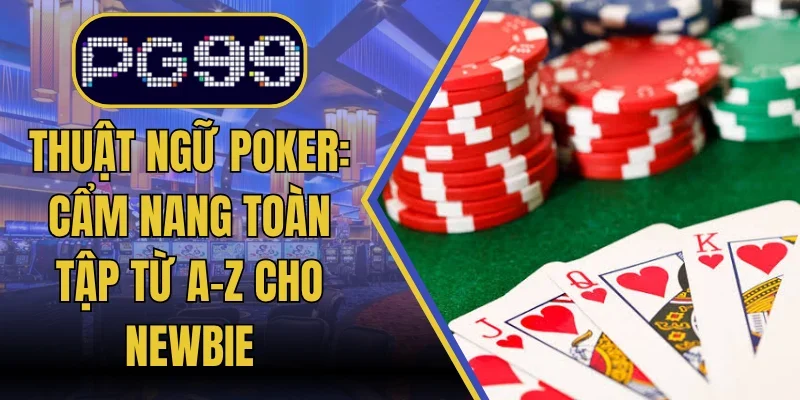 Thuật Ngữ Poker: Cẩm Nang Toàn Tập Từ A-Z Cho Newbie