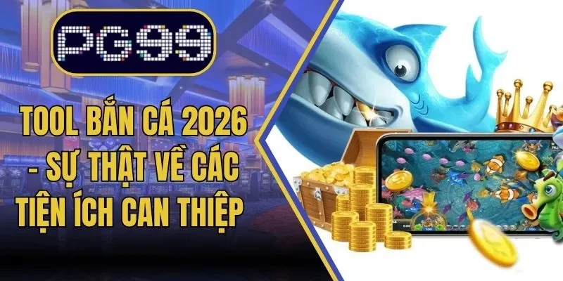 Tool Bắn Cá 2026 – Sự Thật Về Các Tiện Ích Can Thiệp