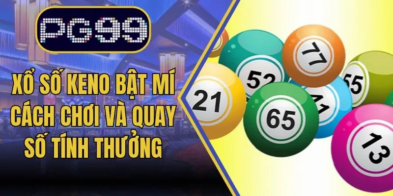 Xổ Số Keno PG99 Bật Mí Cách Chơi Quay Số Và Tính Thưởng